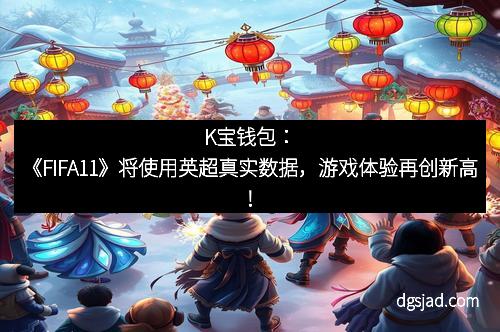 K宝钱包：《FIFA11》将使用英超真实数据，游戏体验再创新高！